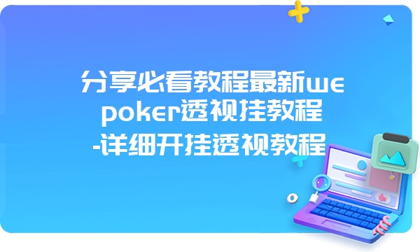 分享必看教程最新wepoker透视挂教程-详细开挂透视教程