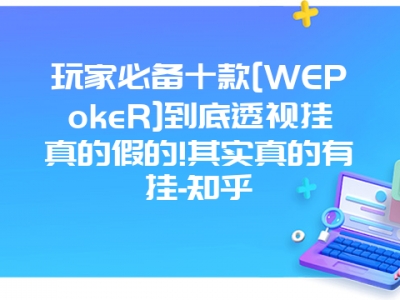 玩家必备十款[WEPokeR]到底透视挂真的假的!其实真的有挂-知乎