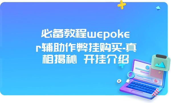 必备教程wepoker辅助作弊挂购买-真相揭秘 开挂介绍