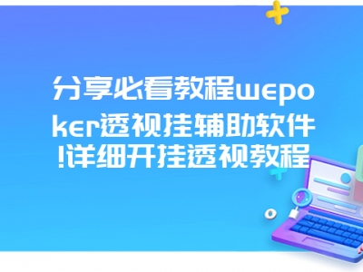 分享必看教程wepoker透视挂辅助软件!详细开挂透视教程