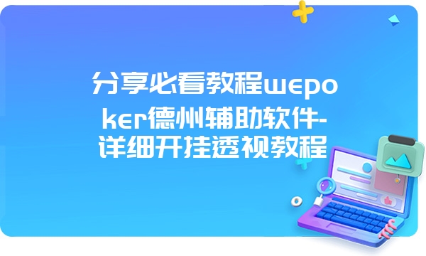 分享必看教程wepoker德州辅助软件-详细开挂透视教程