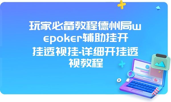 玩家必备教程德州局wepoker辅助挂开挂透视挂-详细开挂透视教程