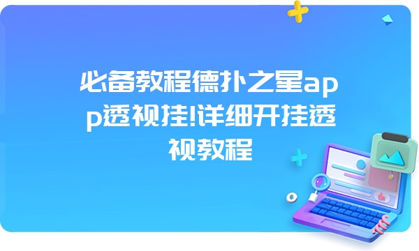 必备教程德扑之星app透视挂!详细开挂透视教程