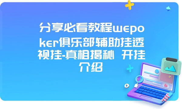 分享必看教程wepoker俱乐部辅助挂透视挂-真相揭秘 开挂介绍