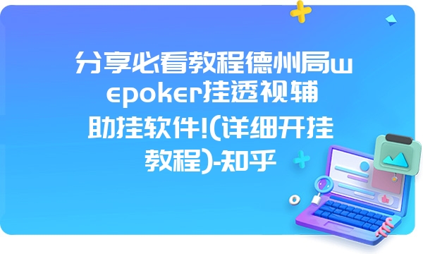 分享必看教程德州局wepoker挂透视辅助挂软件!(详细开挂教程)-知乎