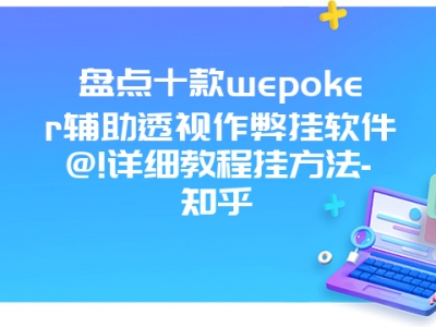 盘点十款wepoker辅助透视作弊挂软件@!详细教程挂方法-知乎