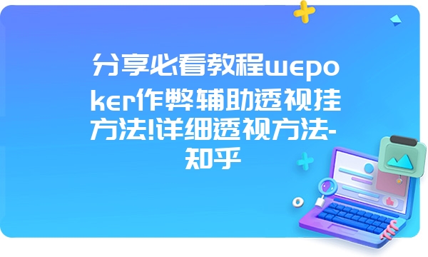 分享必看教程wepoker作弊辅助透视挂方法!详细透视方法-知乎