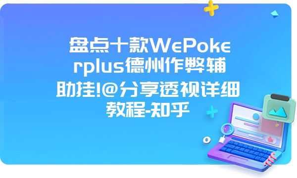 盘点十款WePokerplus德州作弊辅助挂!@分享透视详细教程-知乎