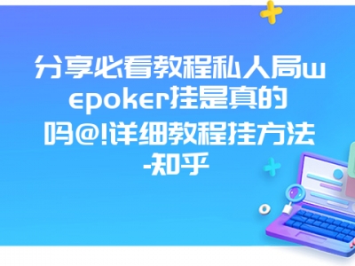 分享必看教程私人局wepoker挂是真的吗@!详细教程挂方法-知乎