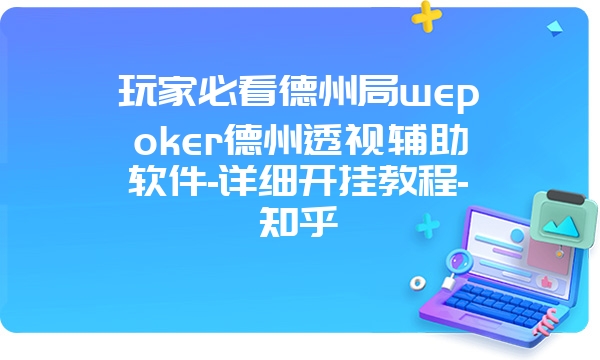 玩家必看德州局wepoker德州透视辅助软件-详细开挂教程-知乎