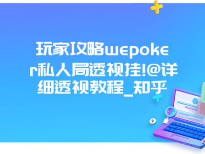 玩家攻略wepoker私人局透视挂!@详细透视教程_知乎