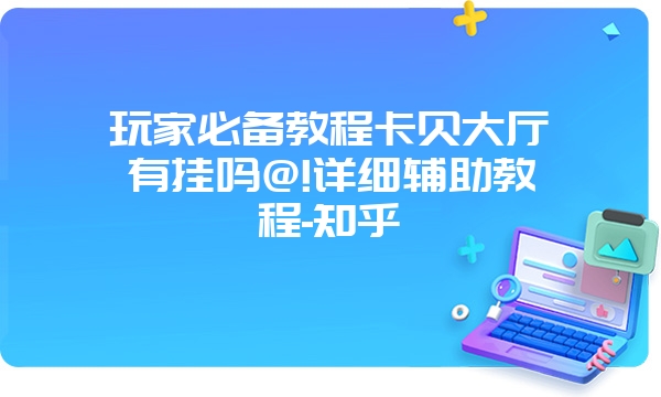 玩家必备教程卡贝大厅有挂吗@!详细辅助教程-知乎