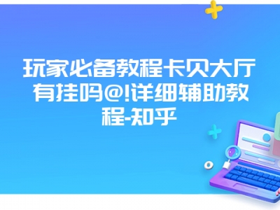 玩家必备教程卡贝大厅有挂吗@!详细辅助教程-知乎