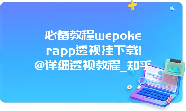 必备教程wepokerapp透视挂下载!@详细透视教程_知乎