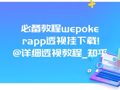 必备教程wepokerapp透视挂下载!@详细透视教程_知乎