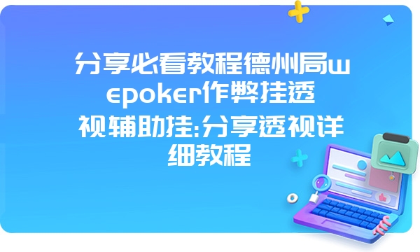 分享必看教程德州局wepoker作弊挂透视辅助挂:分享透视详细教程