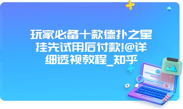 玩家必备十款德扑之星挂先试用后付款!@详细透视教程_知乎