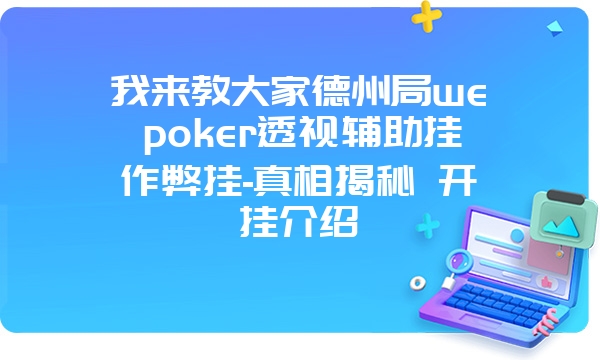 我来教大家德州局wepoker透视辅助挂作弊挂-真相揭秘 开挂介绍