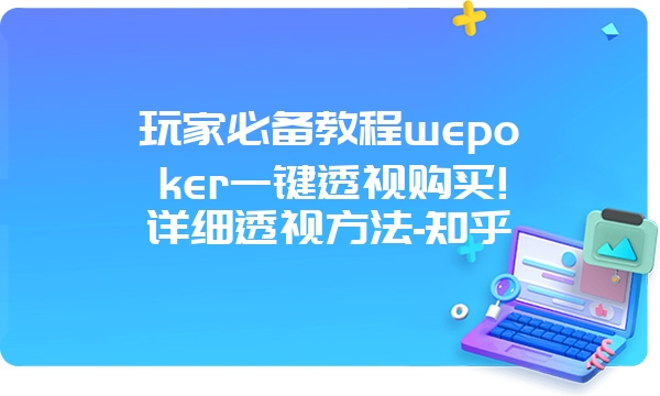 玩家必备教程wepoker一键透视购买!详细透视方法-知乎