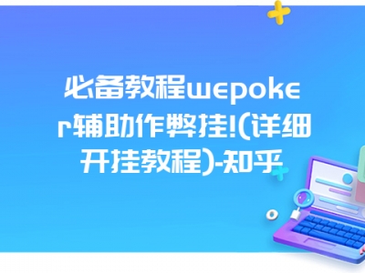 必备教程wepoker辅助作弊挂!(详细开挂教程)-知乎