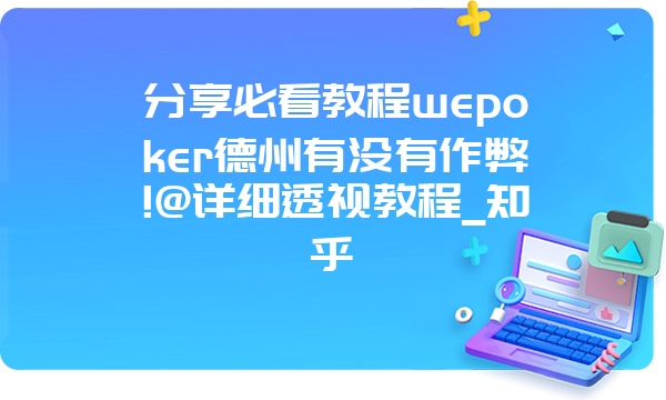 分享必看教程wepoker德州有没有作弊!@详细透视教程_知乎