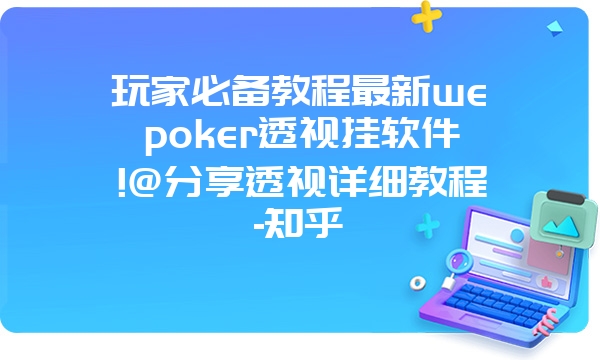 玩家必备教程最新wepoker透视挂软件!@分享透视详细教程-知乎