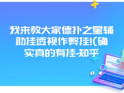 我来教大家德扑之星辅助挂透视作弊挂!(确实真的有挂-知乎