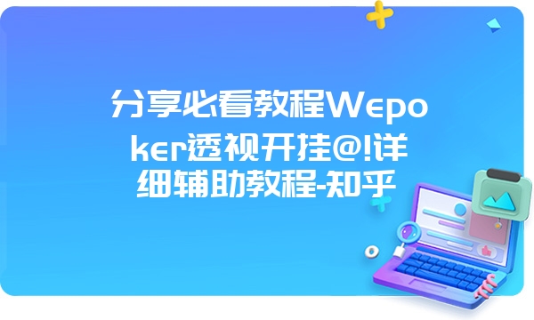 分享必看教程Wepoker透视开挂@!详细辅助教程-知乎