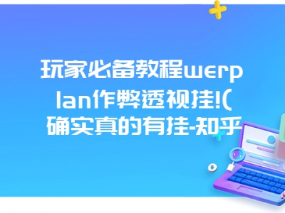 玩家必备教程werplan作弊透视挂!(确实真的有挂-知乎