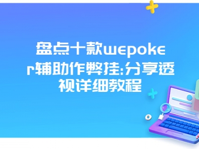 盘点十款wepoker辅助作弊挂:分享透视详细教程