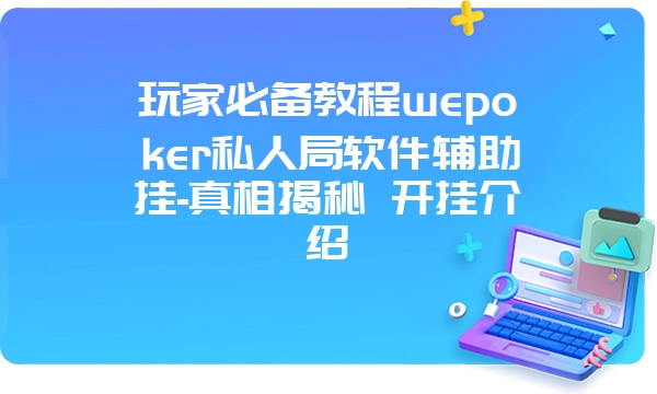 玩家必备教程wepoker私人局软件辅助挂-真相揭秘 开挂介绍