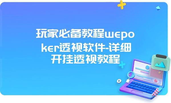 玩家必备教程wepoker透视软件-详细开挂透视教程