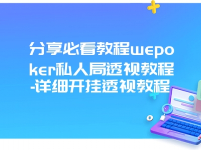 分享必看教程wepoker私人局透视教程-详细开挂透视教程