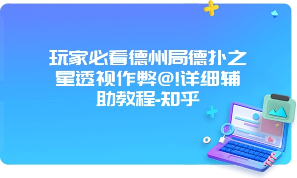 玩家必看德州局德扑之星透视作弊@!详细辅助教程-知乎