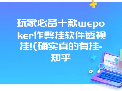 玩家必备十款wepoker作弊挂软件透视挂!(确实真的有挂-知乎