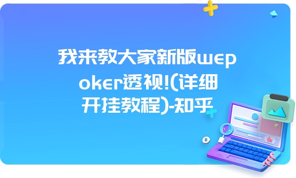 我来教大家新版wepoker透视!(详细开挂教程)-知乎