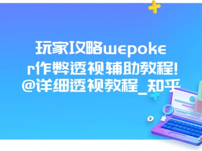 玩家攻略wepoker作弊透视辅助教程!@详细透视教程_知乎