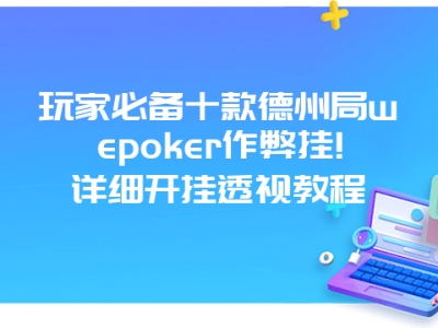 玩家必备十款德州局wepoker作弊挂!详细开挂透视教程