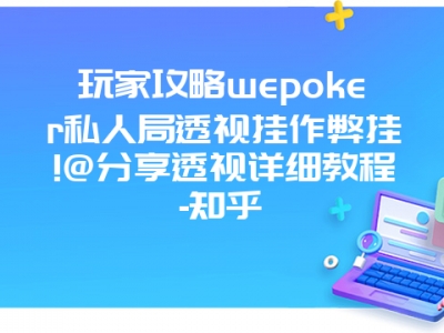 玩家攻略wepoker私人局透视挂作弊挂!@分享透视详细教程-知乎