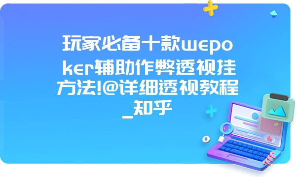 玩家必备十款wepoker辅助作弊透视挂方法!@详细透视教程_知乎