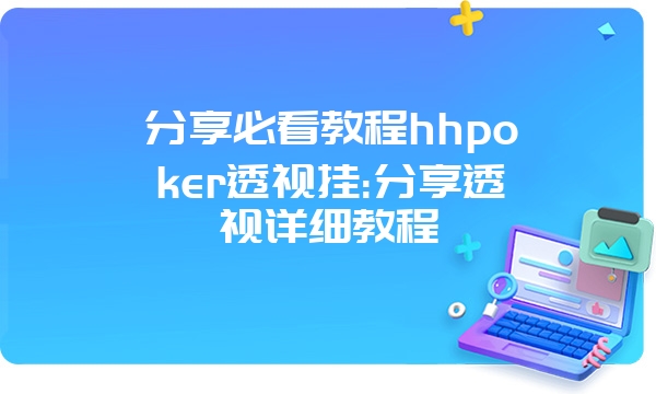 分享必看教程hhpoker透视挂:分享透视详细教程