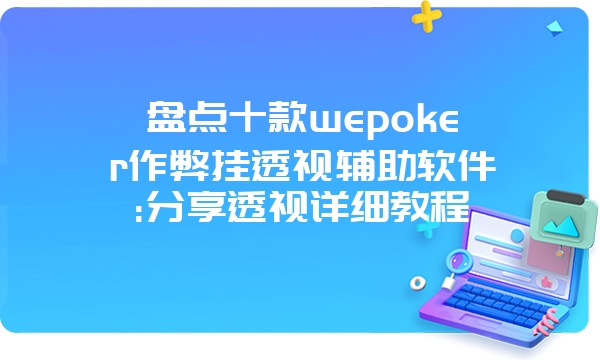 盘点十款wepoker作弊挂透视辅助软件:分享透视详细教程