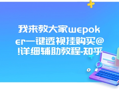 我来教大家wepoker一键透视挂购买@!详细辅助教程-知乎