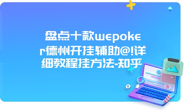 盘点十款wepoker德州开挂辅助@!详细教程挂方法-知乎