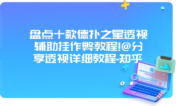 盘点十款德扑之星透视辅助挂作弊教程!@分享透视详细教程-知乎