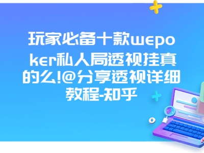 玩家必备十款wepoker私人局透视挂真的么!@分享透视详细教程-知乎