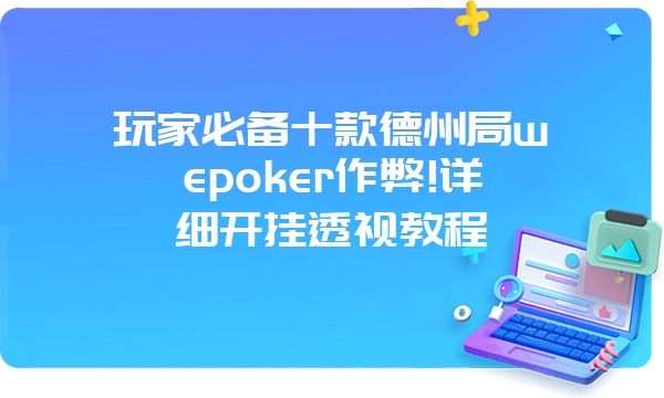 玩家必备十款德州局wepoker作弊!详细开挂透视教程