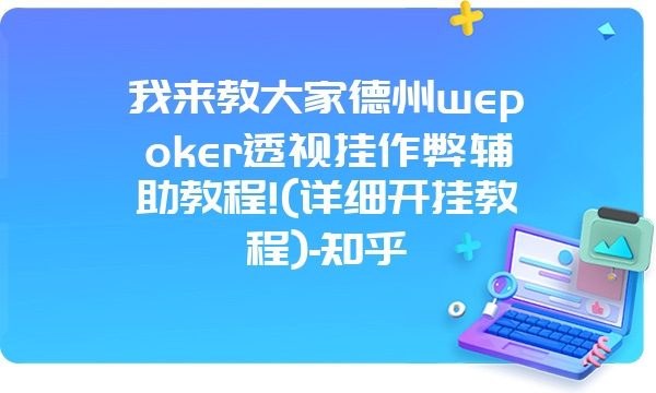 我来教大家德州wepoker透视挂作弊辅助教程!(详细开挂教程)-知乎