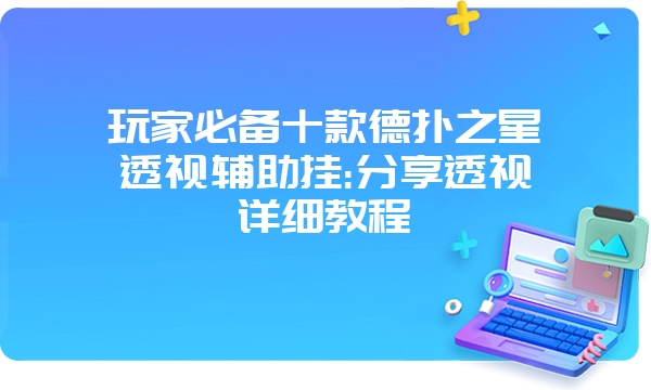 玩家必备十款德扑之星透视辅助挂:分享透视详细教程