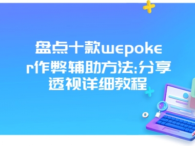 盘点十款wepoker作弊辅助方法:分享透视详细教程